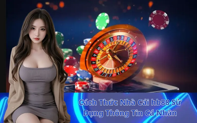 Cách Thức Nhà Cái hb88 Sử Dụng Thông Tin Cá Nhân