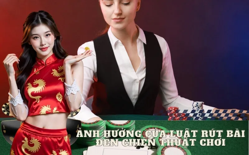 Ảnh Hưởng Của Luật Rút Bài Đến Chiến Thuật Chơi