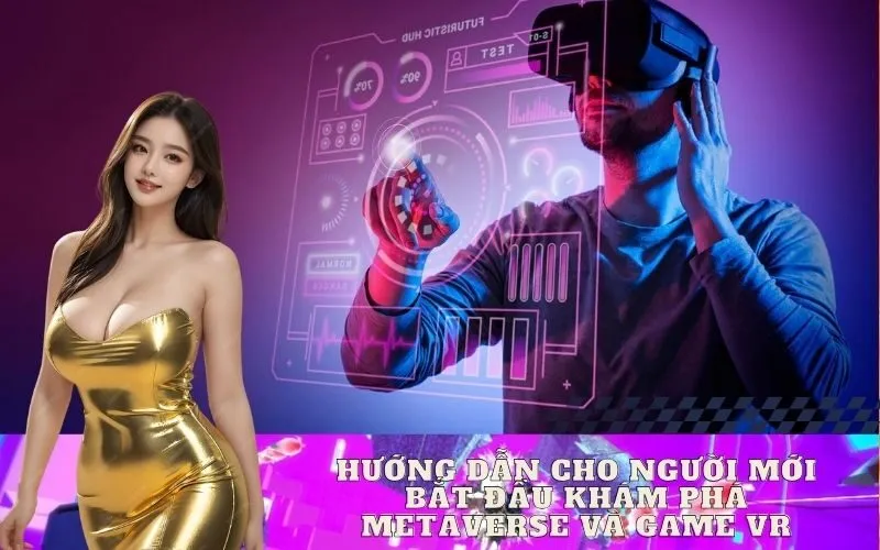 Hướng Dẫn Cho Người Mới Bắt Đầu Khám Phá Metaverse và Game VR