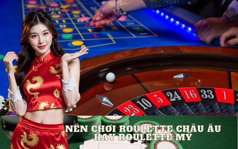 Nên Chơi Roulette Châu Âu hay Roulette Mỹ